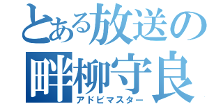 とある放送の畔柳守良（アドビマスター）