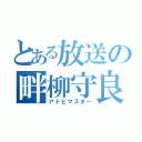 とある放送の畔柳守良（アドビマスター）