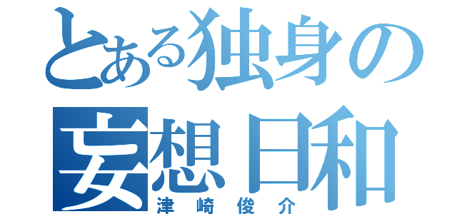 とある独身の妄想日和（津崎俊介）