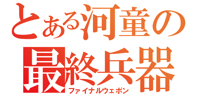 とある河童の最終兵器（ファイナルウェポン）