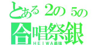 とある２の５の合唱祭銀賞（ＨＥＩＷＡ最強）