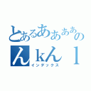 とあるああああのんｋんｌｒｇ（インデックス）