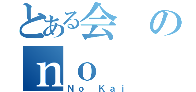 とある会のｎｏ（Ｎｏ Ｋａｉ）