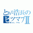 とある浩長のヒツマブシⅡ（暇つぶし、ですね）