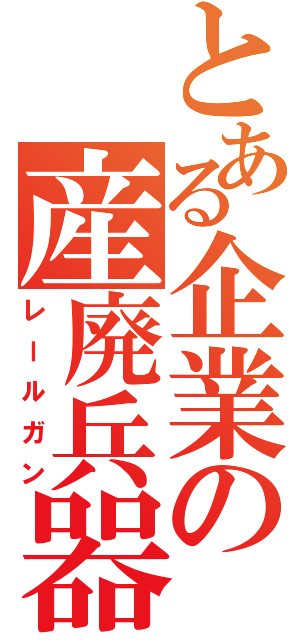 とある企業の産廃兵器（レールガン）