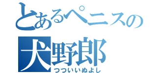 とあるペニスの犬野郎（つついいぬよし）