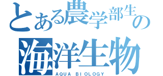 とある農学部生の海洋生物学（ＡＱＵＡ ＢＩＯＬＯＧＹ）