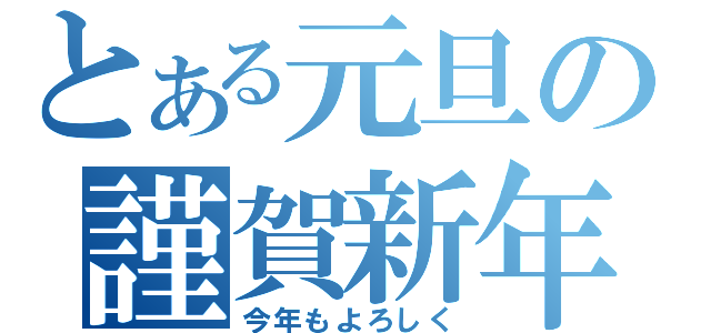 とある元旦の謹賀新年（今年もよろしく）