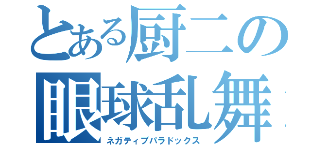 とある厨二の眼球乱舞（ネガティブパラドックス）