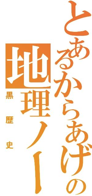 とあるからあげの地理ノート（黒歴史）