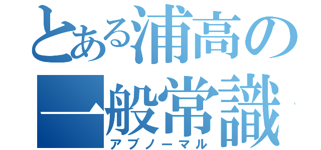 とある浦高の一般常識（アブノーマル）