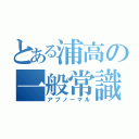 とある浦高の一般常識（アブノーマル）