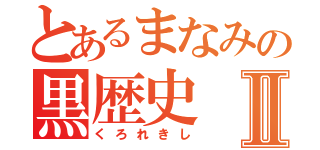 とあるまなみの黒歴史Ⅱ（くろれきし）