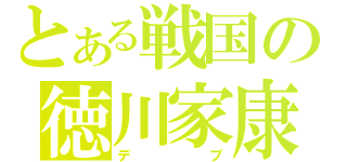 とある戦国の徳川家康（デブ）