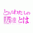 とあるわたしの友達とは？（♡ｂｅｓｔ ｆｒｉｅｎｄ♡）