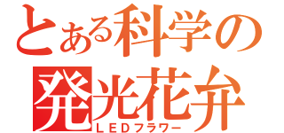 とある科学の発光花弁（ＬＥＤフラワー）