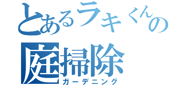 とあるラキくんの庭掃除（ガーデニング）