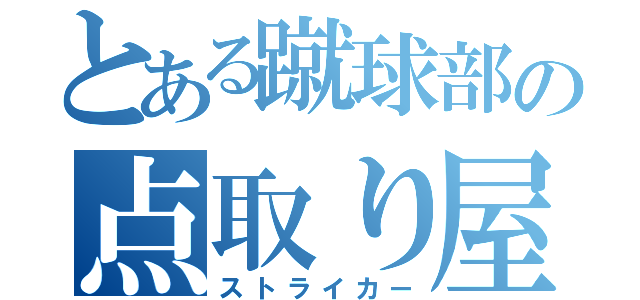 とある蹴球部の点取り屋（ストライカー）