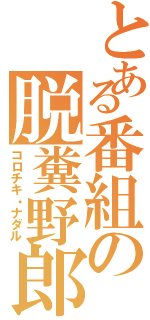 とある番組の脱糞野郎Ⅱ（コロチキ・ナダル）