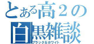 とある高２の白黒雑談（ブラック＆ホワイト）