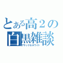 とある高２の白黒雑談（ブラック＆ホワイト）