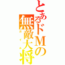 とあるドＭの無敵大将（ガイル）