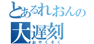 とあるれおんの大遅刻（おやくそく）