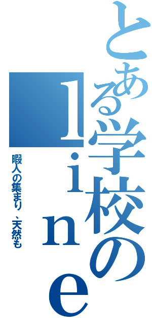 とある学校のｌｉｎｅグル（暇人の集まり、天然も）