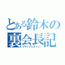 とある鈴木の裏会長記（ブラックヒストリー）