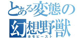 とある変態の幻想野獣（ホモビースト）