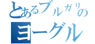 とあるブルガリアのヨーグルト（）