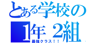 とある学校の１年２組（最強クラス！！）