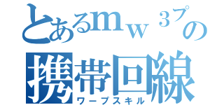 とあるｍｗ３プレイヤーの携帯回線（ワープスキル）
