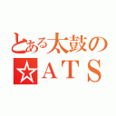 とある太鼓の☆ＡＴＳ☆（）