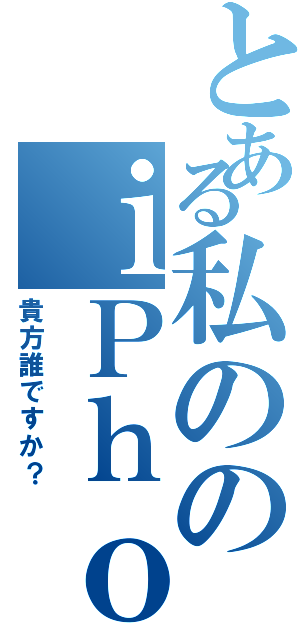 とある私ののｉＰｈｏｎｅ（貴方誰ですか？）