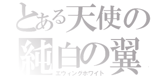 とある天使の純白の翼（エウィングホワイト）