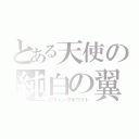 とある天使の純白の翼（エウィングホワイト）