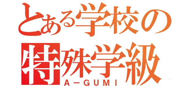 とある学校の特殊学級（ＡーＧＵＭＩ）