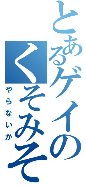 とあるゲイのくそみそ（やらないか）