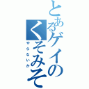 とあるゲイのくそみそ（やらないか）