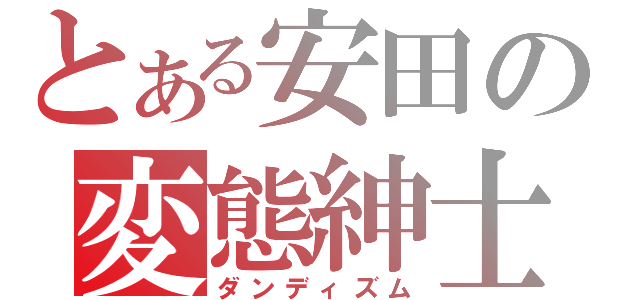 とある安田の変態紳士（ダンディズム）