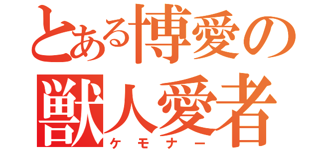 とある博愛の獣人愛者（ケモナー）