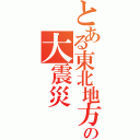 とある東北地方の大震災（）