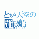 とある天空の難破船（ロストシップ）