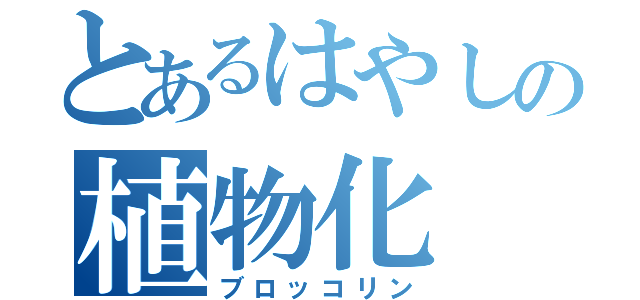 とあるはやしの植物化（ブロッコリン）