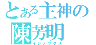 とある主神の陳芳明（インデックス）