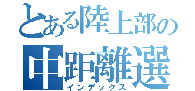 とある陸上部の中距離選手（インデックス）