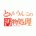 とあるうんこの汚物処理（バイオクリーン）