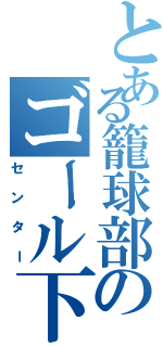 とある籠球部のゴール下（センター）