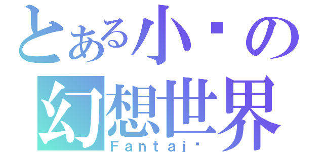 とある小囧の幻想世界（Ｆａｎｔａｊī）